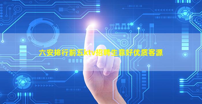 六安排行前五ktv招聘生意好优质客源