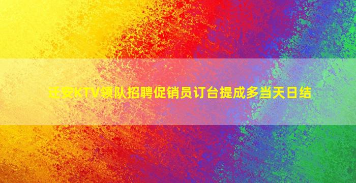 迁安KTV领队招聘促销员订台提成多当天日结